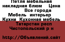 Петля мебельная накладная блюм  › Цена ­ 100 - Все города Мебель, интерьер » Кухни. Кухонная мебель   . Татарстан респ.,Чистопольский р-н